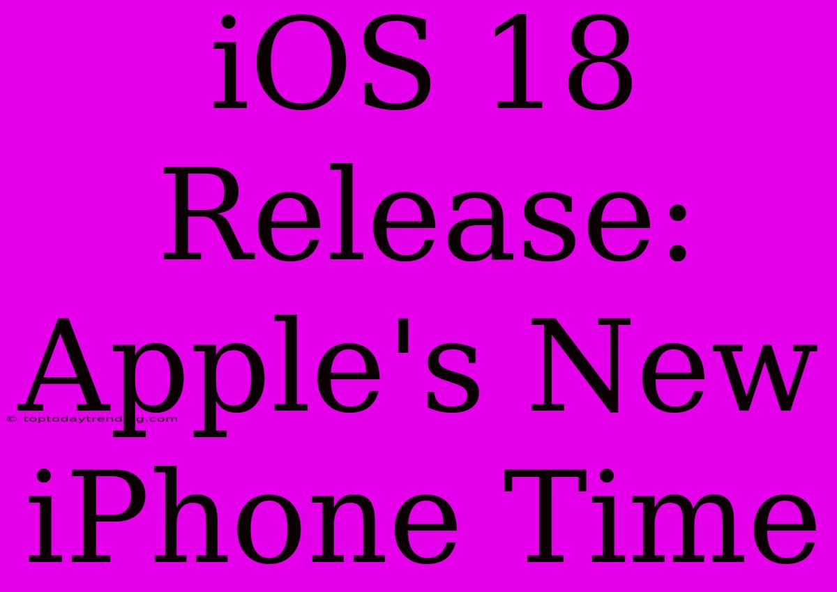 IOS 18 Release: Apple's New IPhone Time