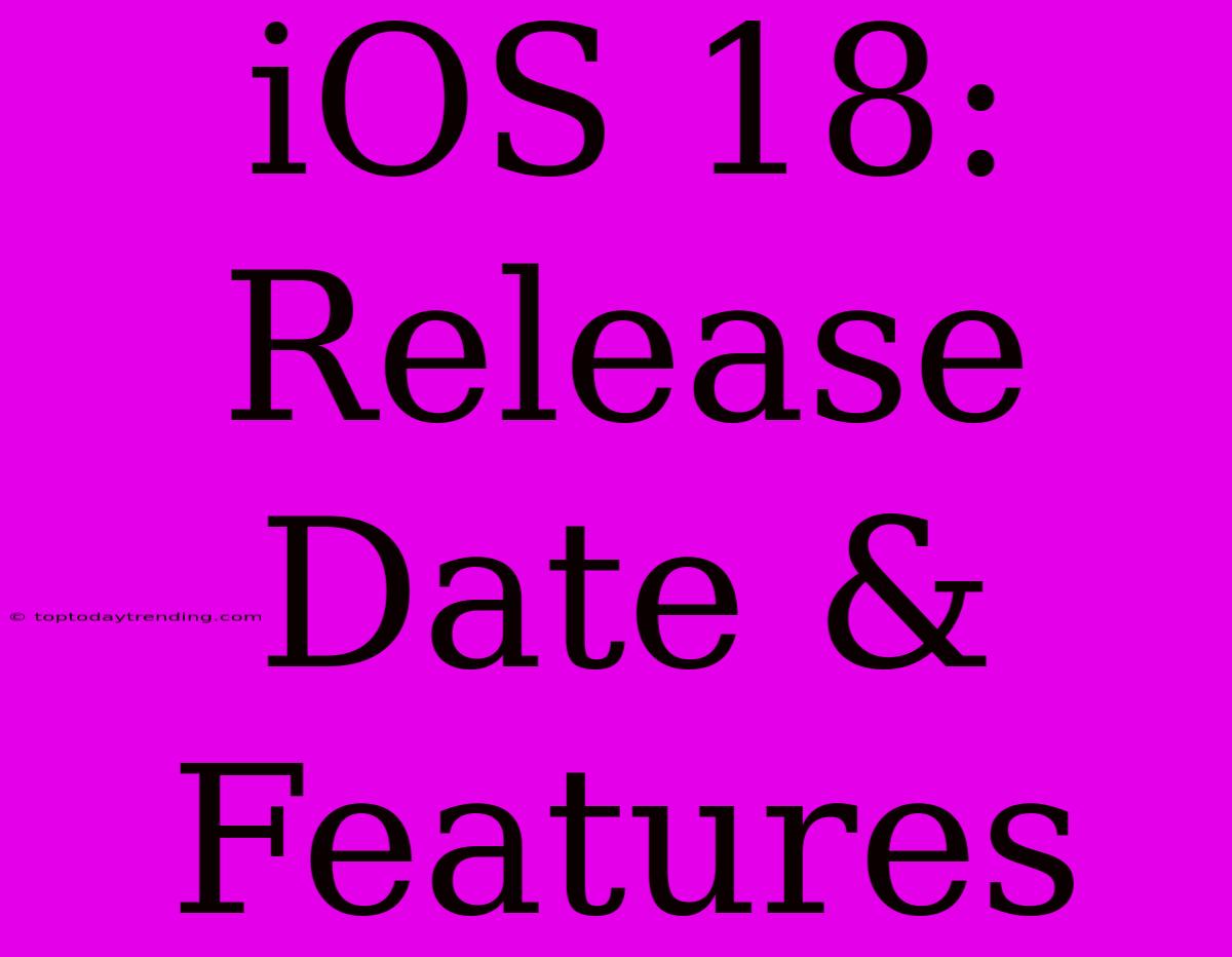 IOS 18: Release Date & Features