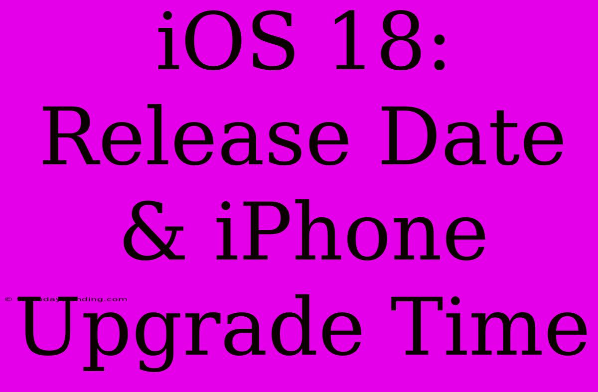 IOS 18: Release Date & IPhone Upgrade Time