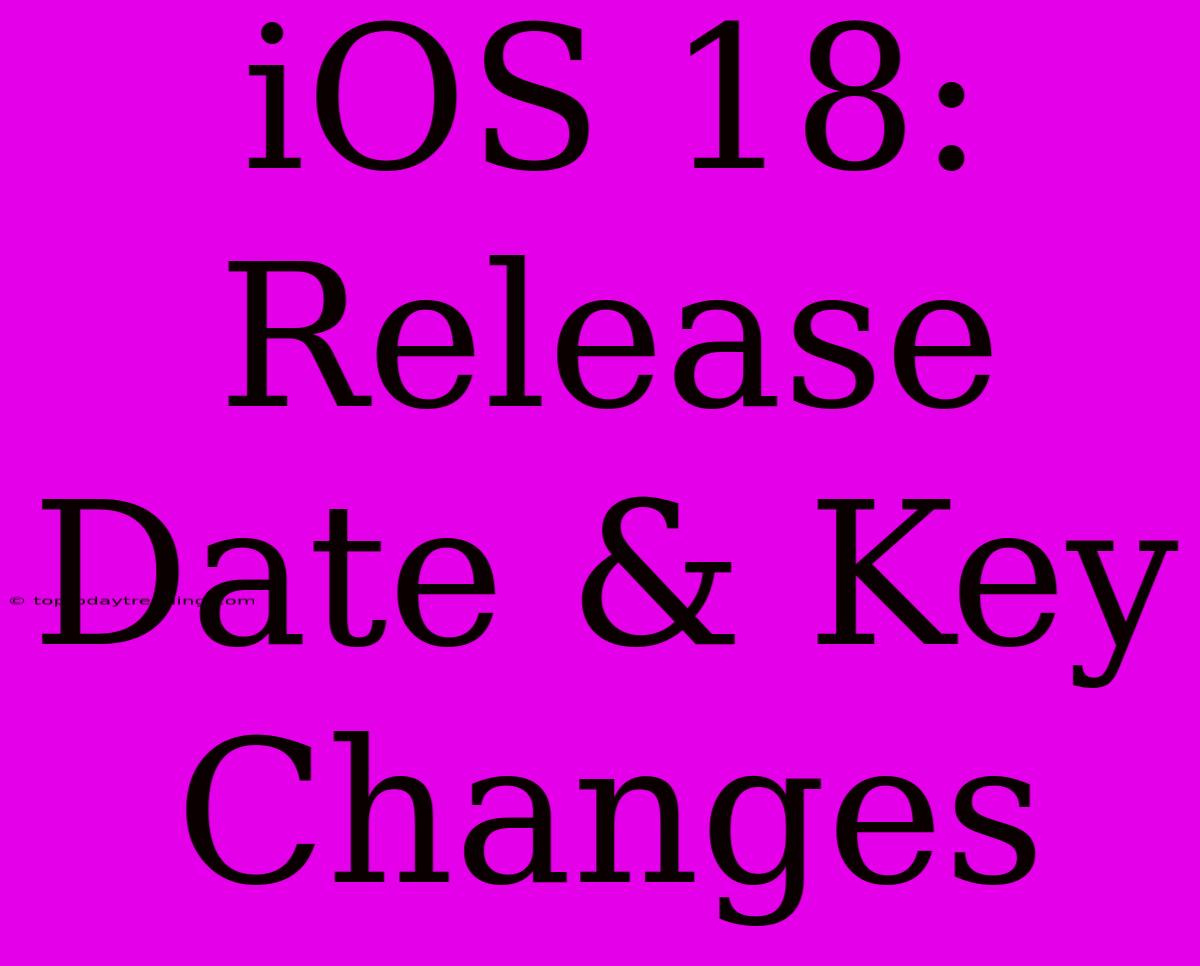 IOS 18: Release Date & Key Changes