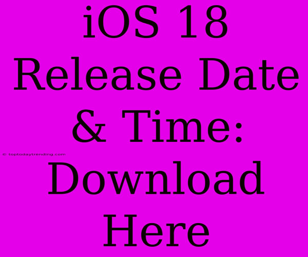 IOS 18 Release Date & Time: Download Here