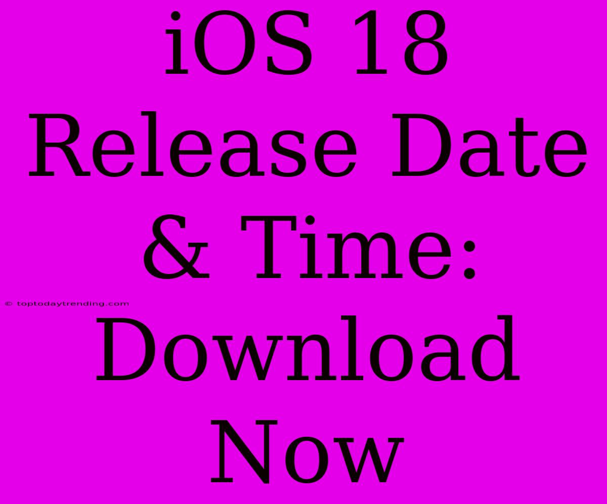 IOS 18 Release Date & Time: Download Now