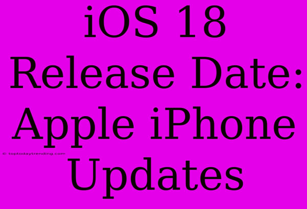 IOS 18 Release Date: Apple IPhone Updates