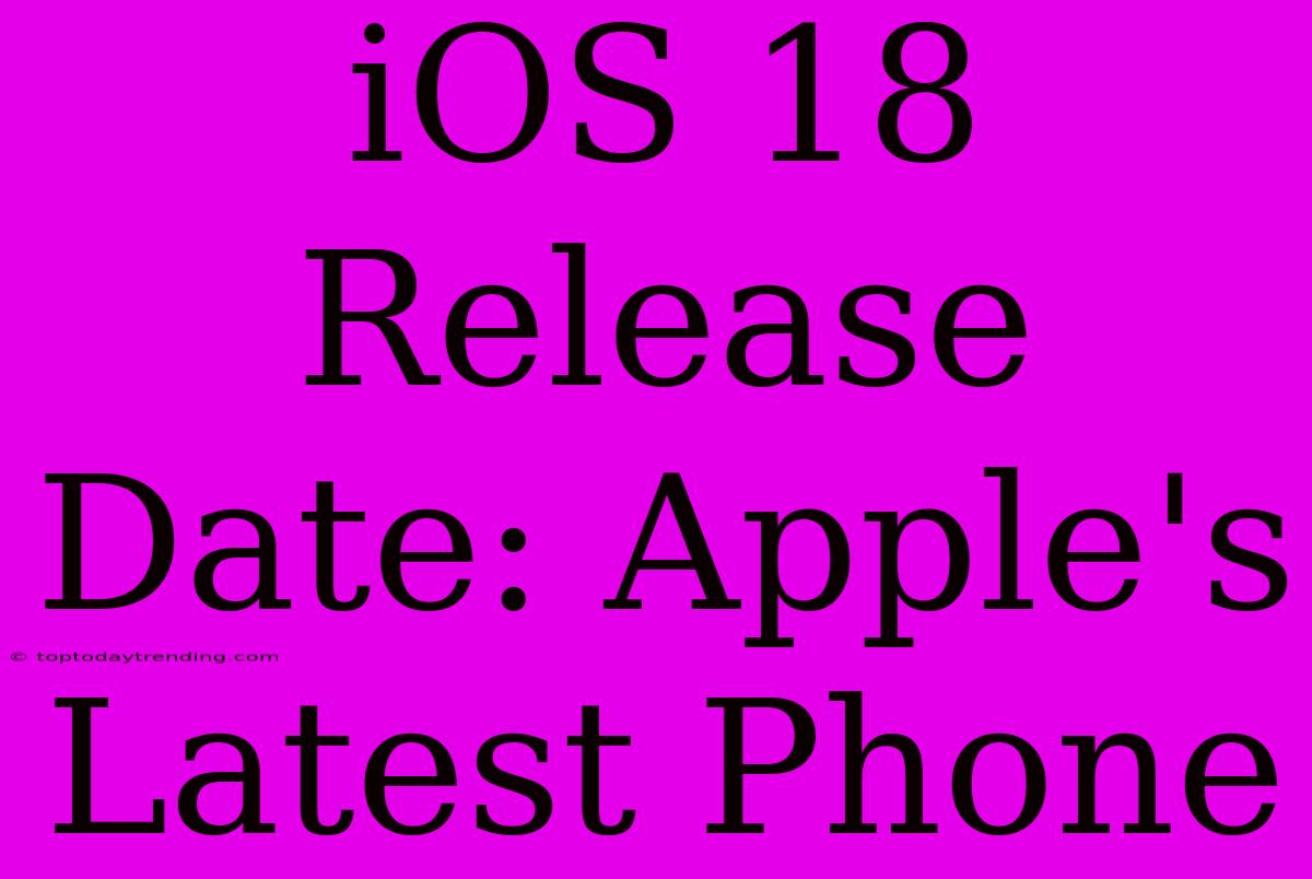 IOS 18 Release Date: Apple's Latest Phone