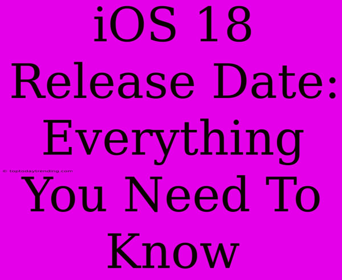 IOS 18 Release Date: Everything You Need To Know