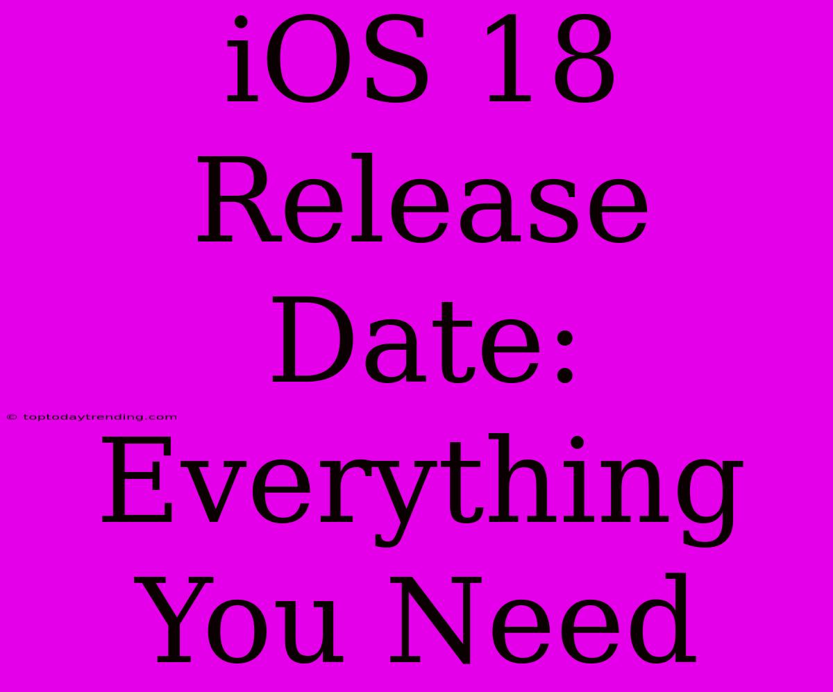 IOS 18 Release Date: Everything You Need