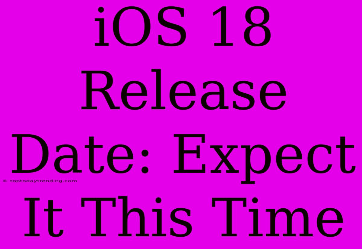 IOS 18 Release Date: Expect It This Time