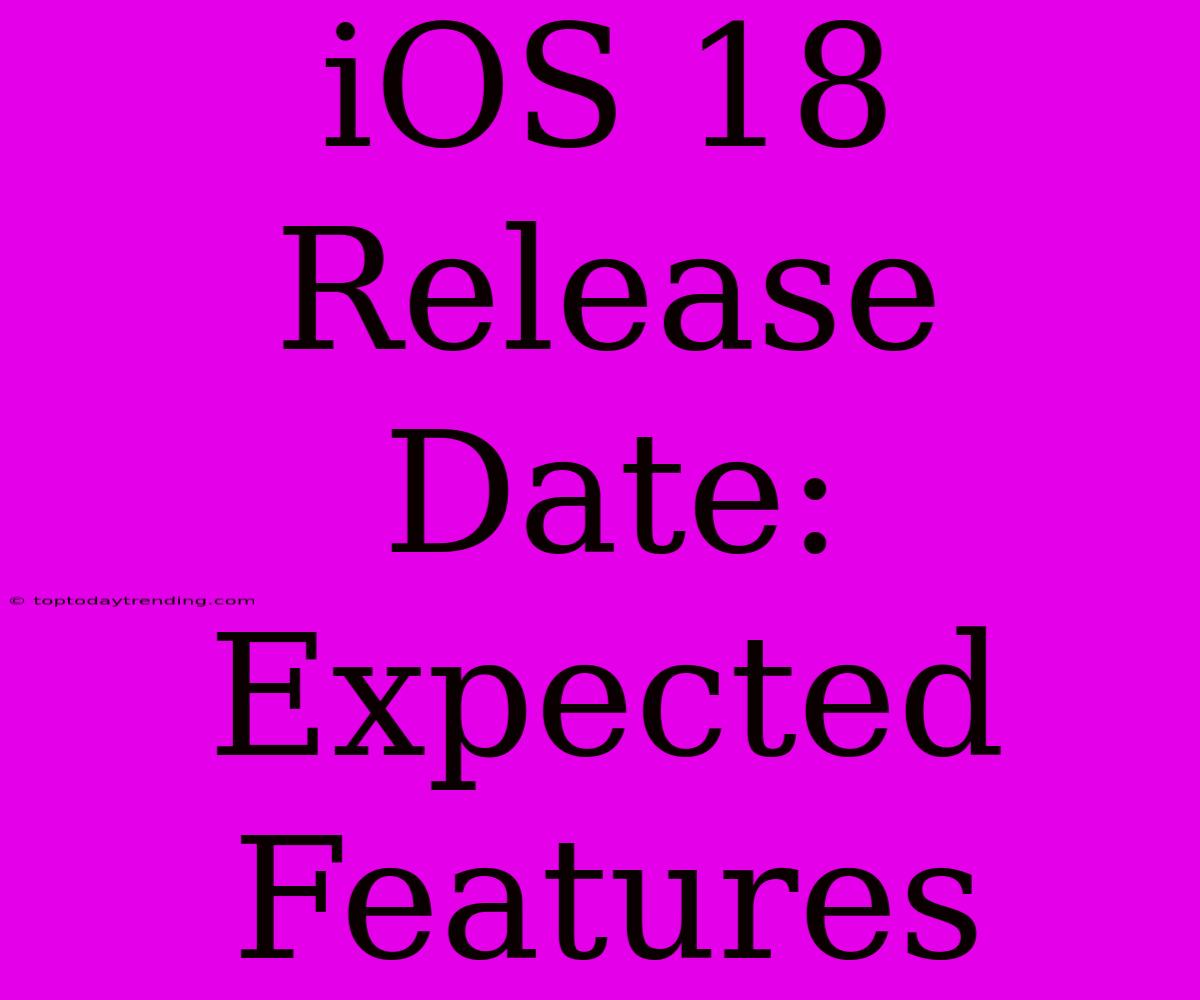 IOS 18 Release Date: Expected Features