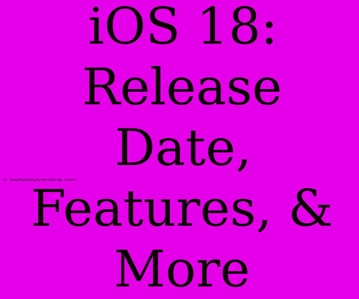 IOS 18: Release Date, Features, & More