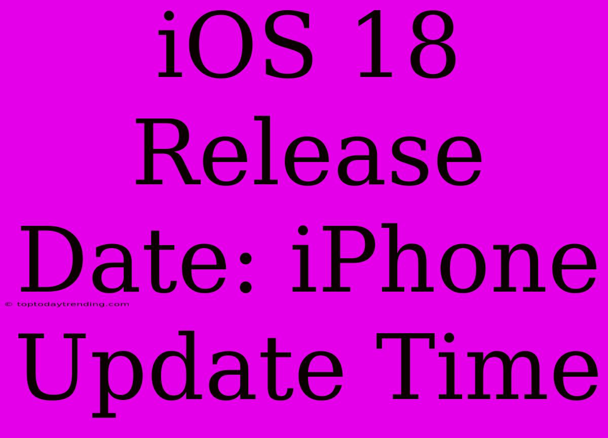 IOS 18 Release Date: IPhone Update Time