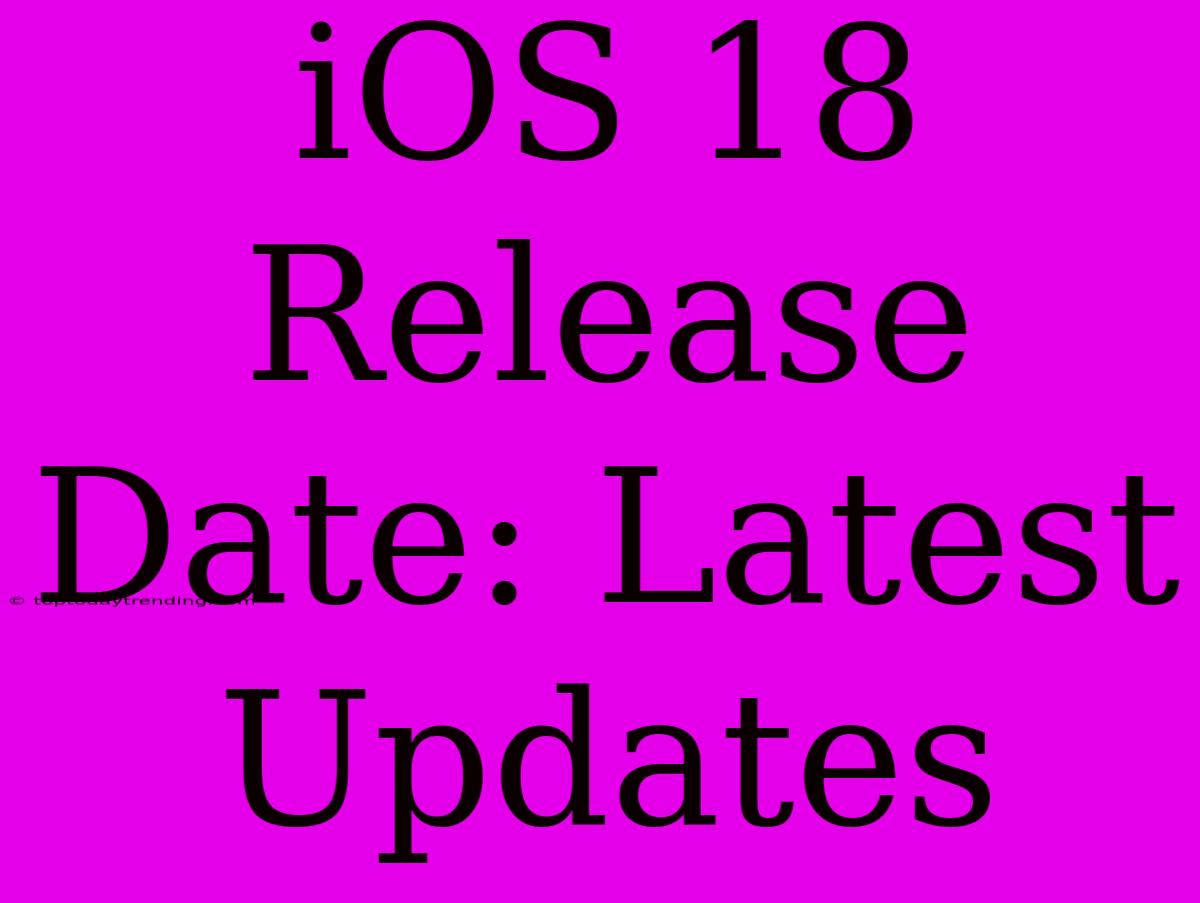 IOS 18 Release Date: Latest Updates