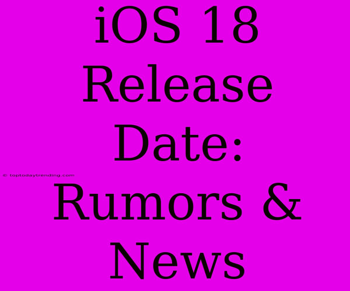 IOS 18 Release Date: Rumors & News