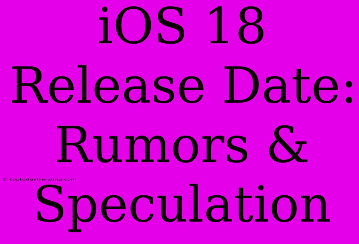 IOS 18 Release Date: Rumors & Speculation