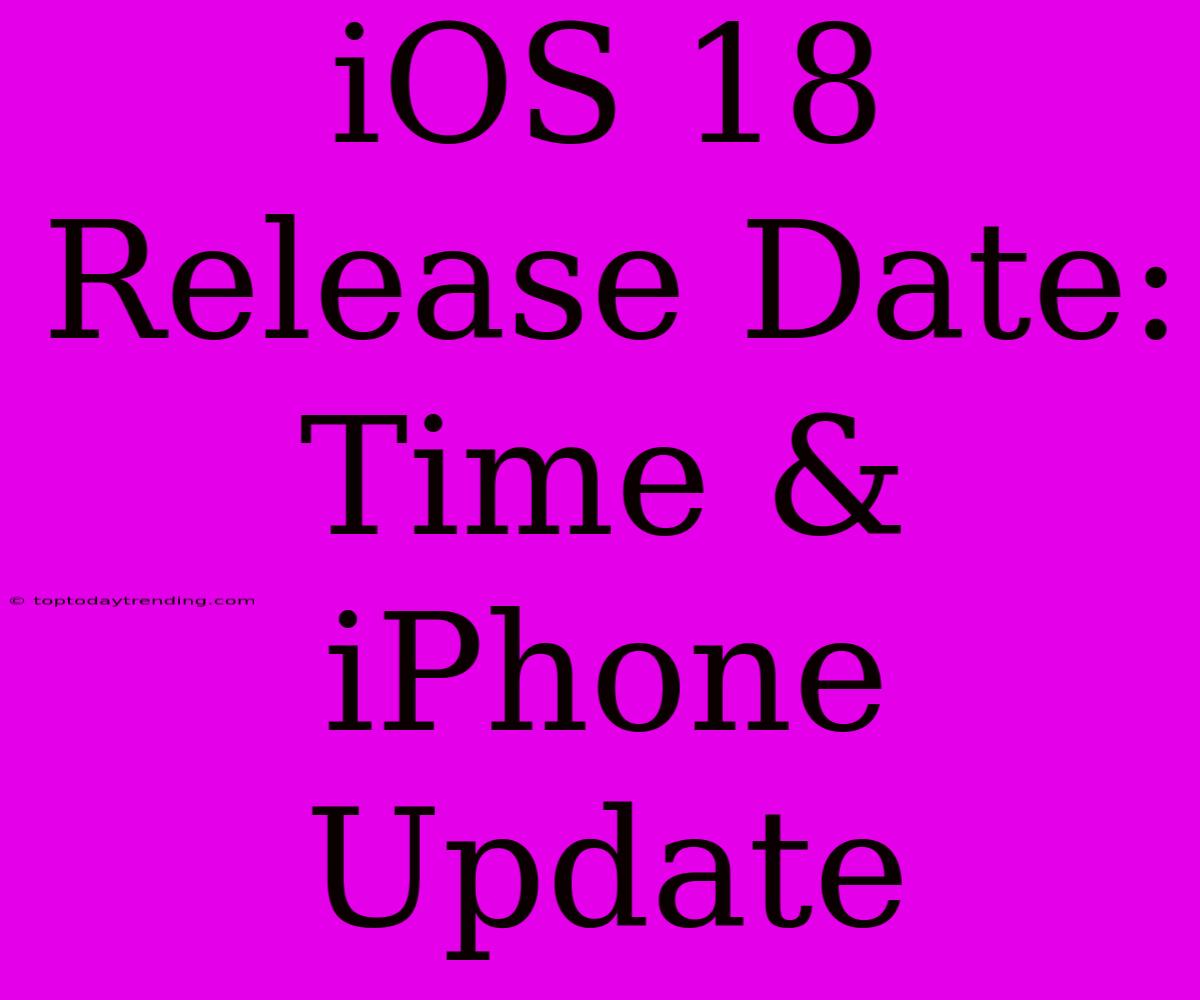 IOS 18 Release Date: Time & IPhone Update