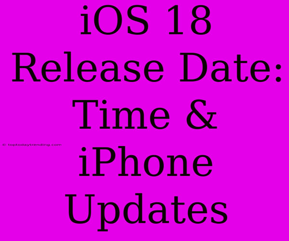 IOS 18 Release Date: Time & IPhone Updates