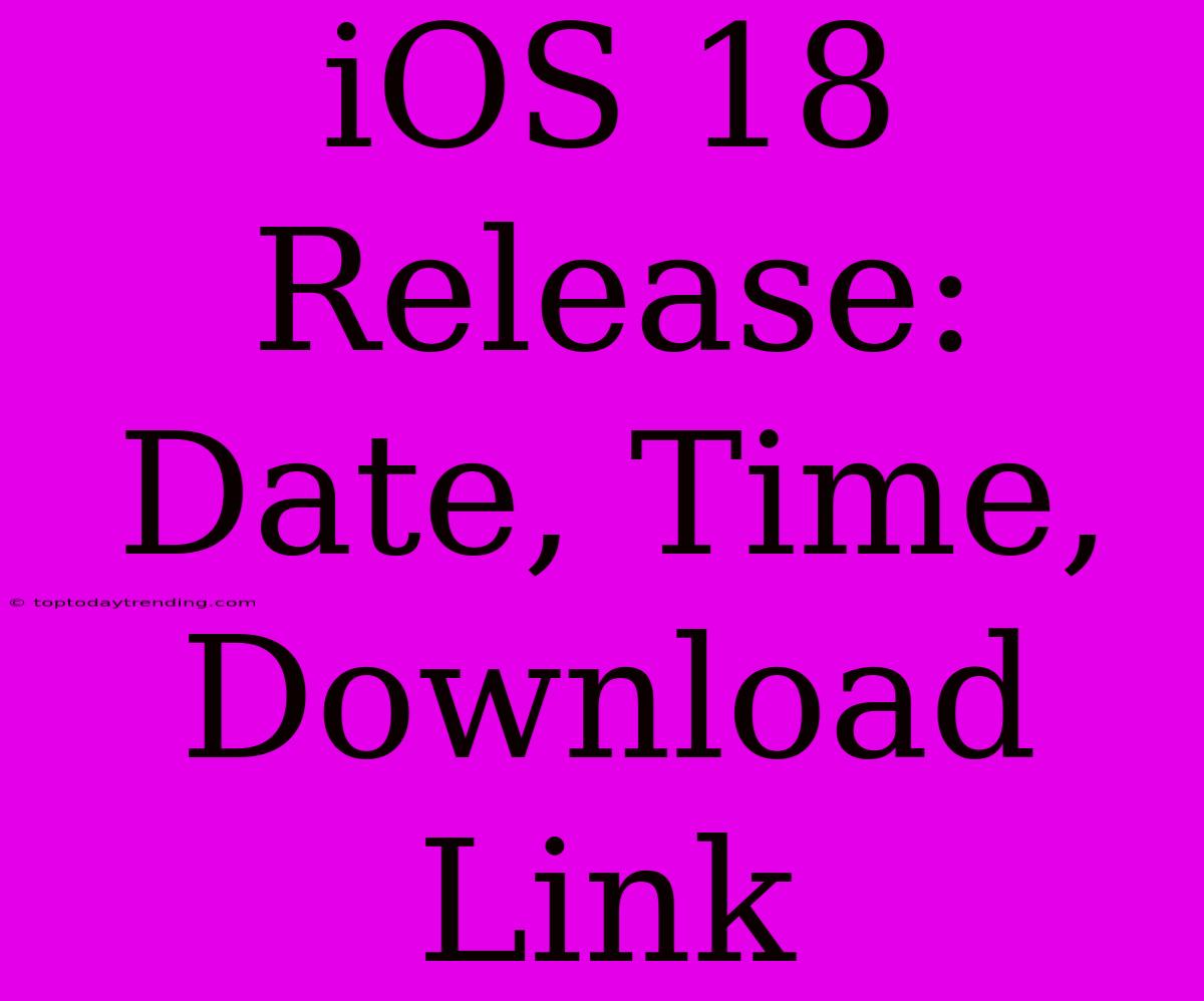 IOS 18 Release: Date, Time, Download Link