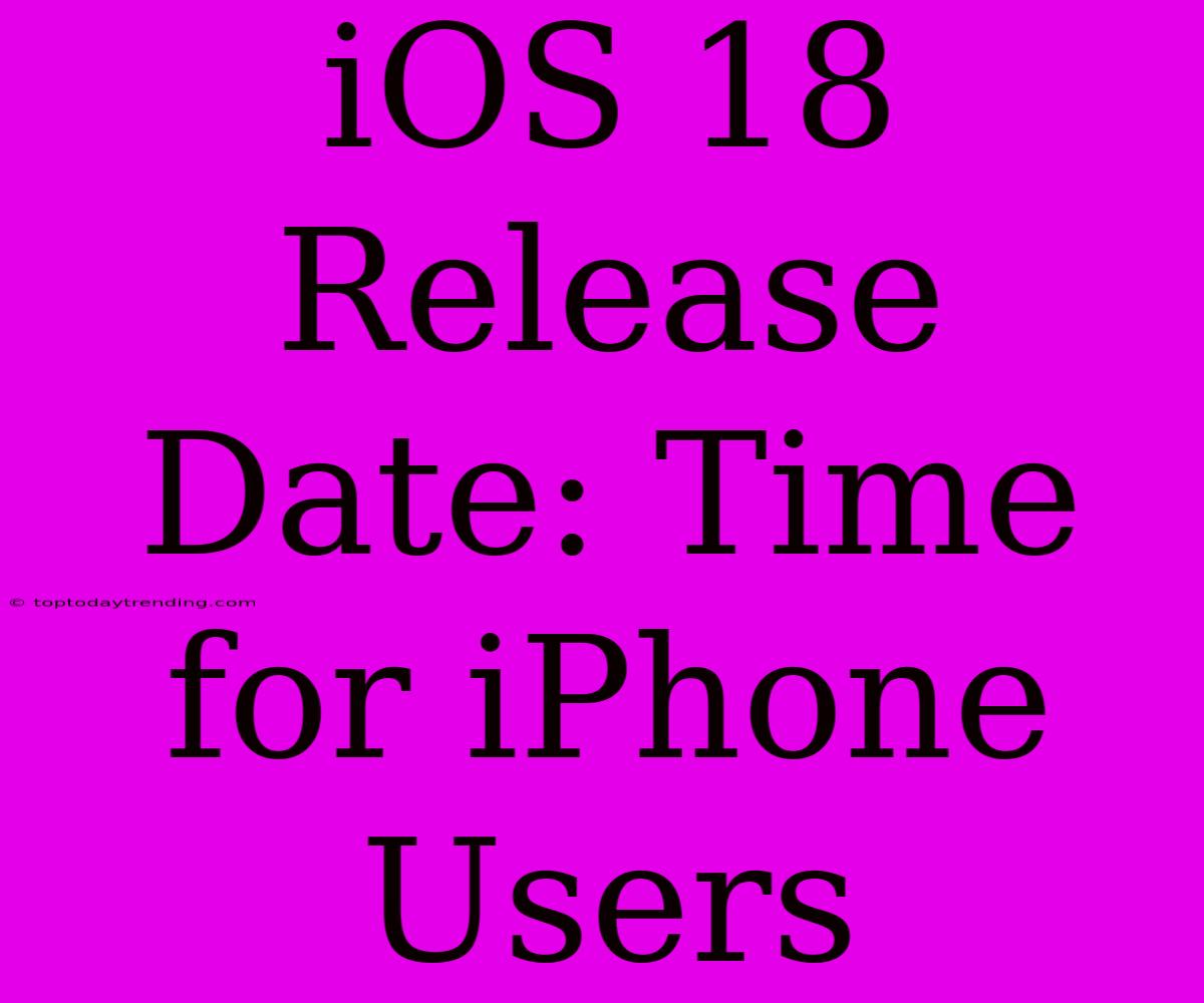 IOS 18 Release Date: Time For IPhone Users