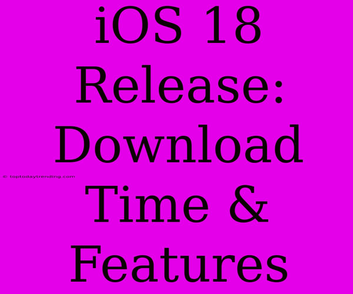 IOS 18 Release: Download Time & Features