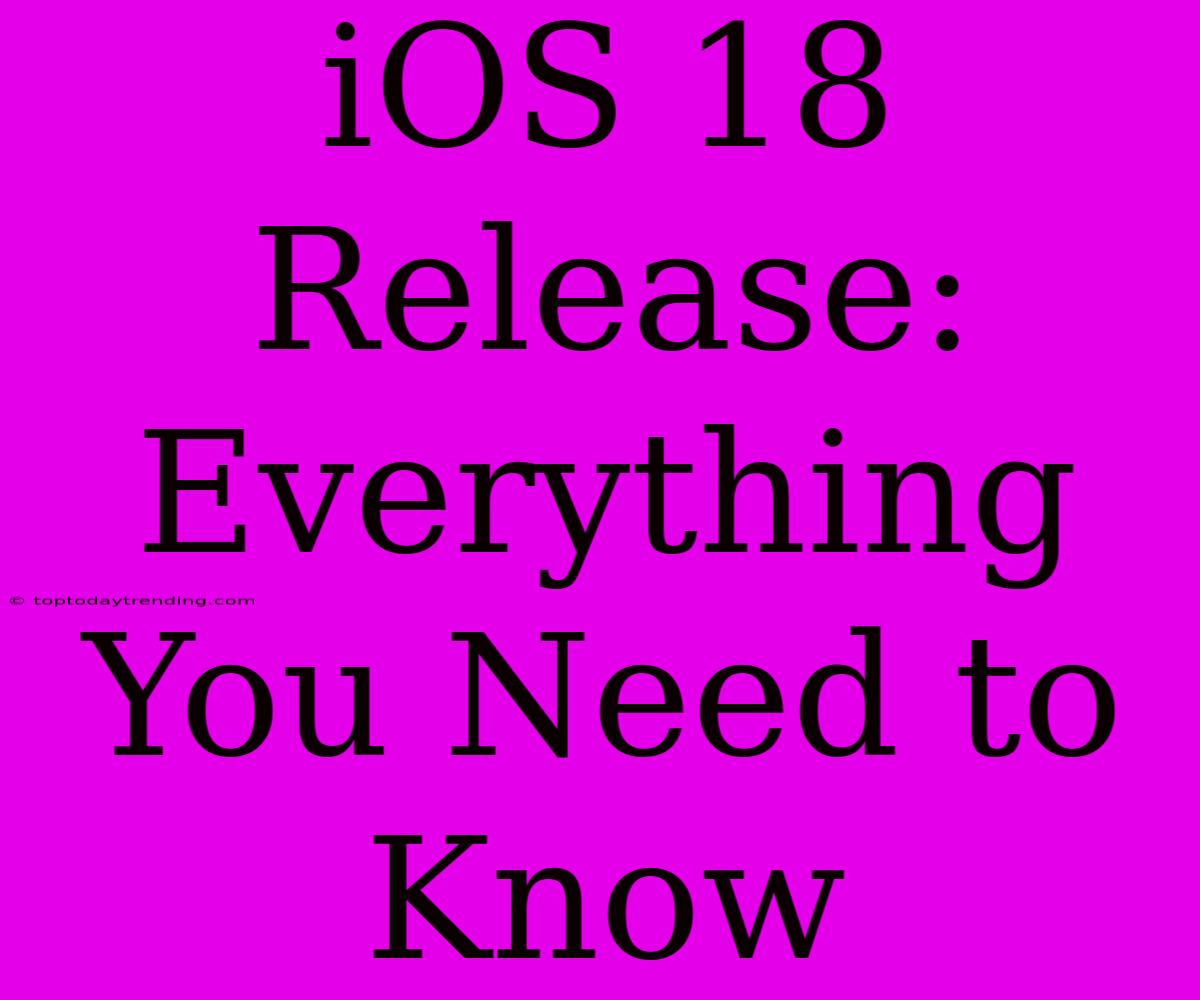 IOS 18 Release: Everything You Need To Know