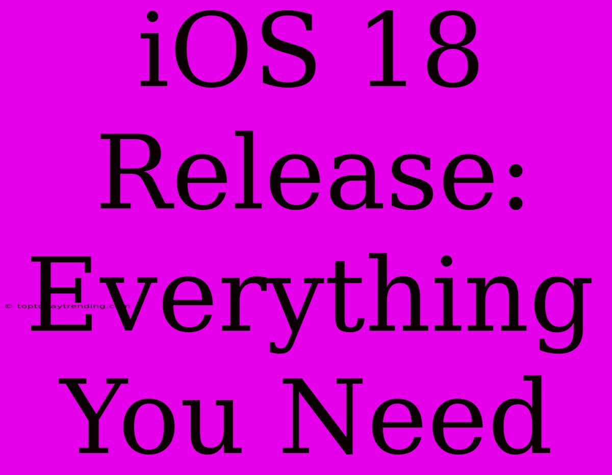 IOS 18 Release: Everything You Need