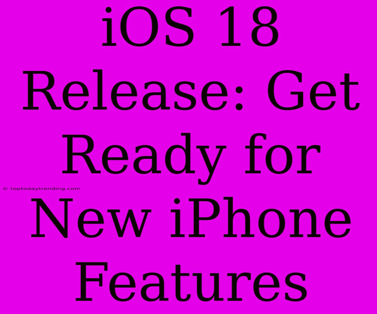 IOS 18 Release: Get Ready For New IPhone Features