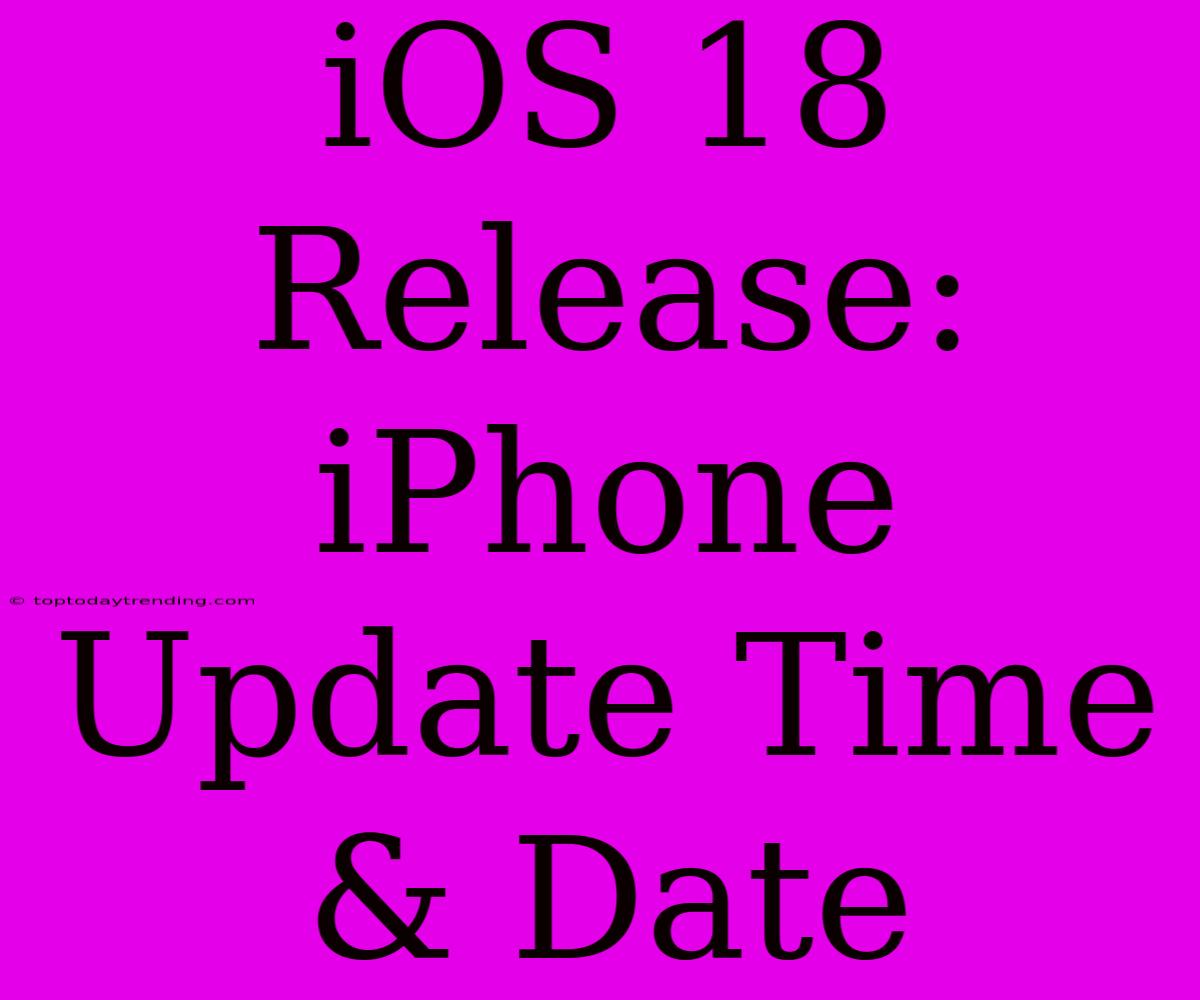 IOS 18 Release: IPhone Update Time & Date