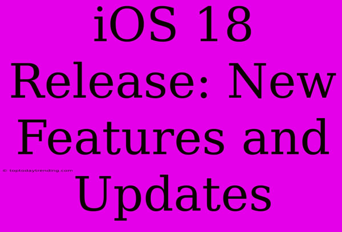 IOS 18 Release: New Features And Updates