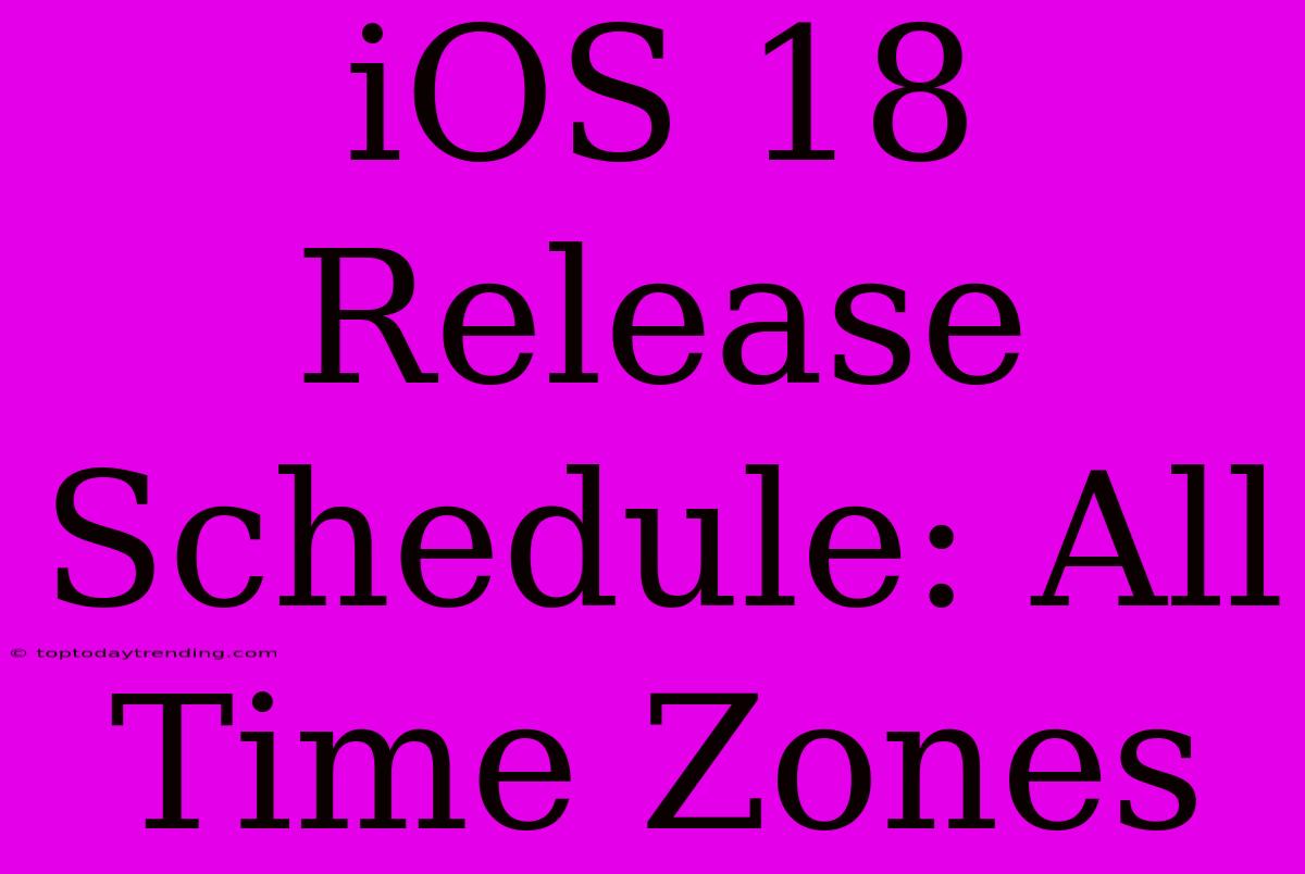 IOS 18 Release Schedule: All Time Zones