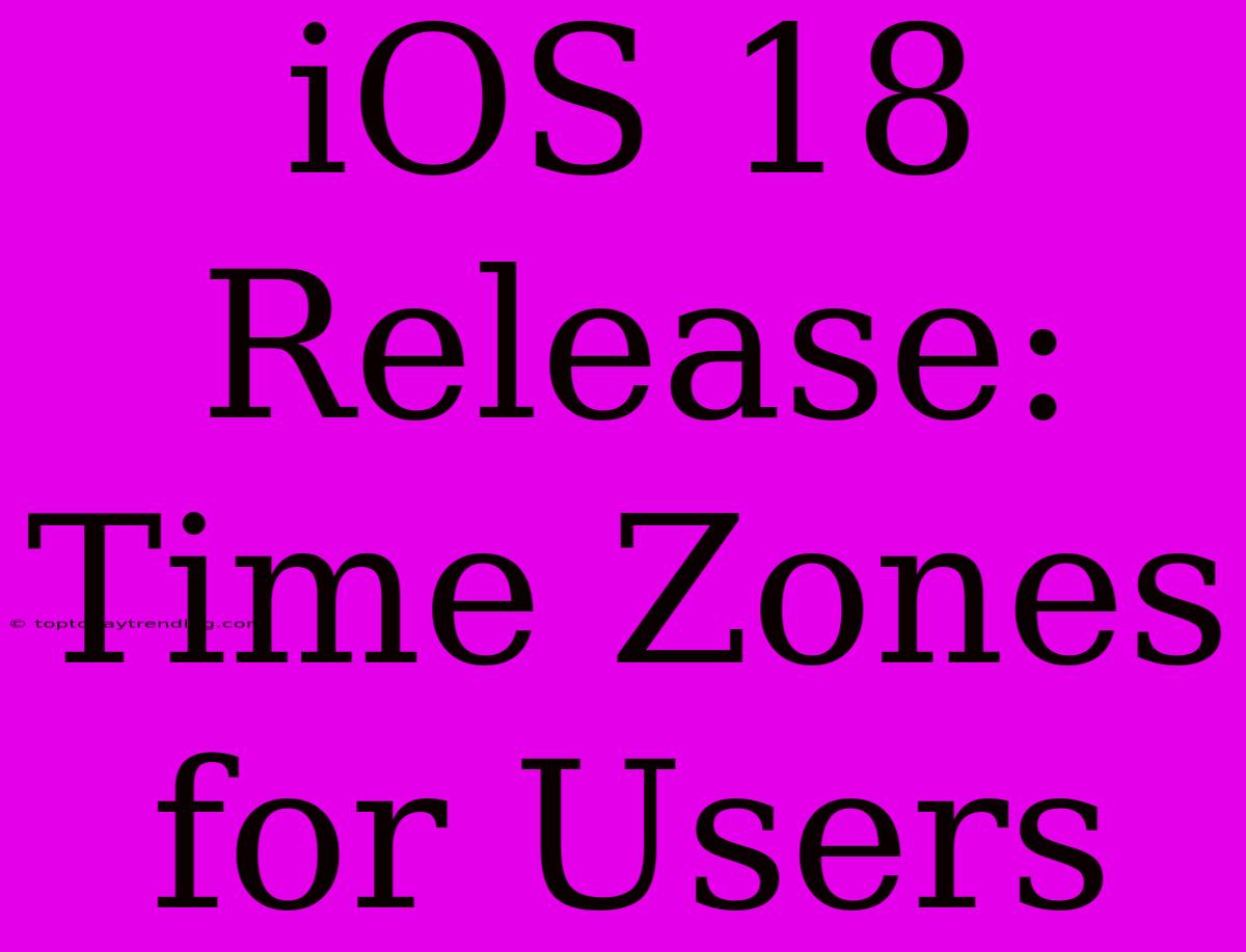 IOS 18 Release: Time Zones For Users