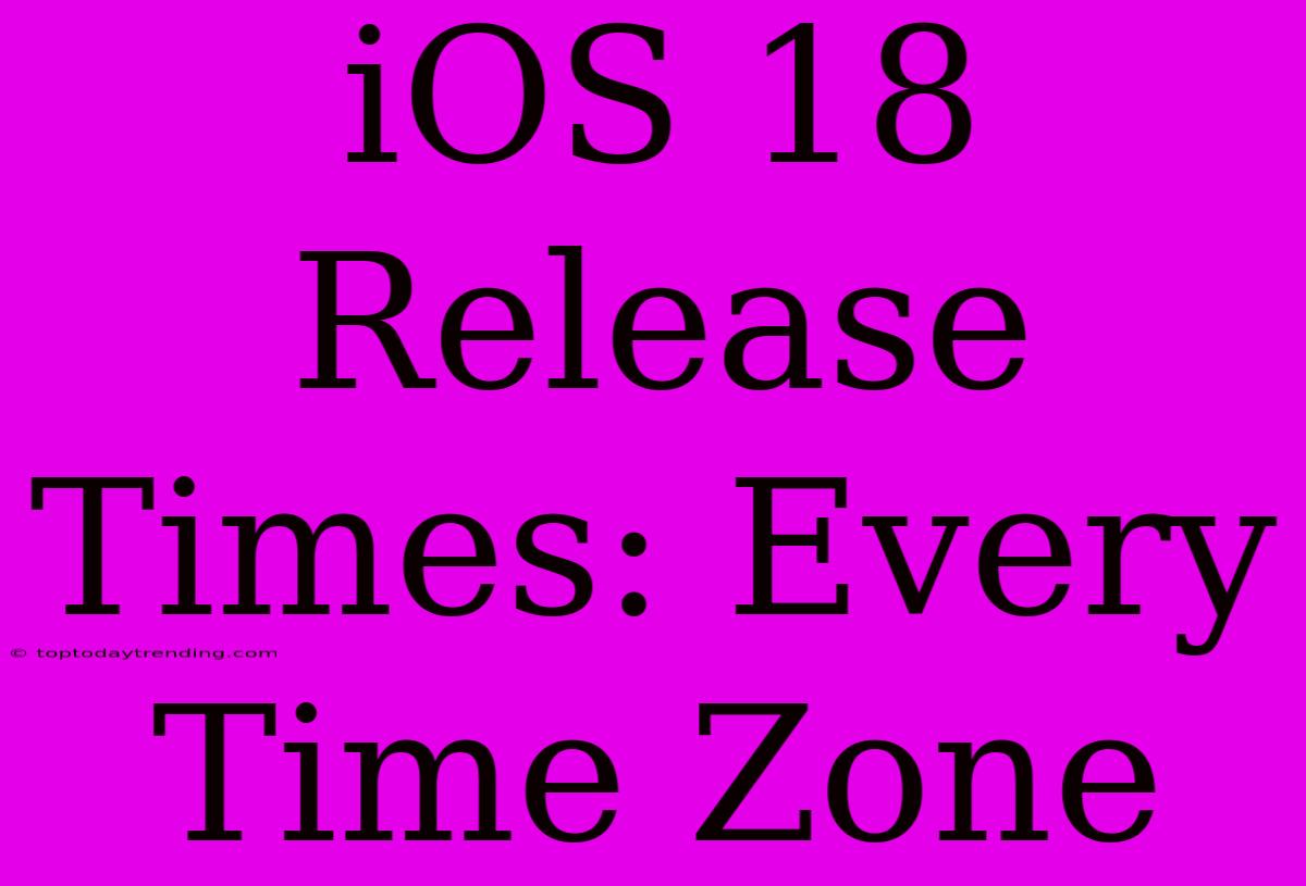 IOS 18 Release Times: Every Time Zone