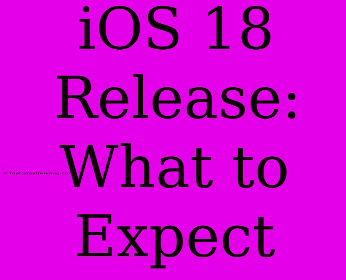 IOS 18 Release: What To Expect