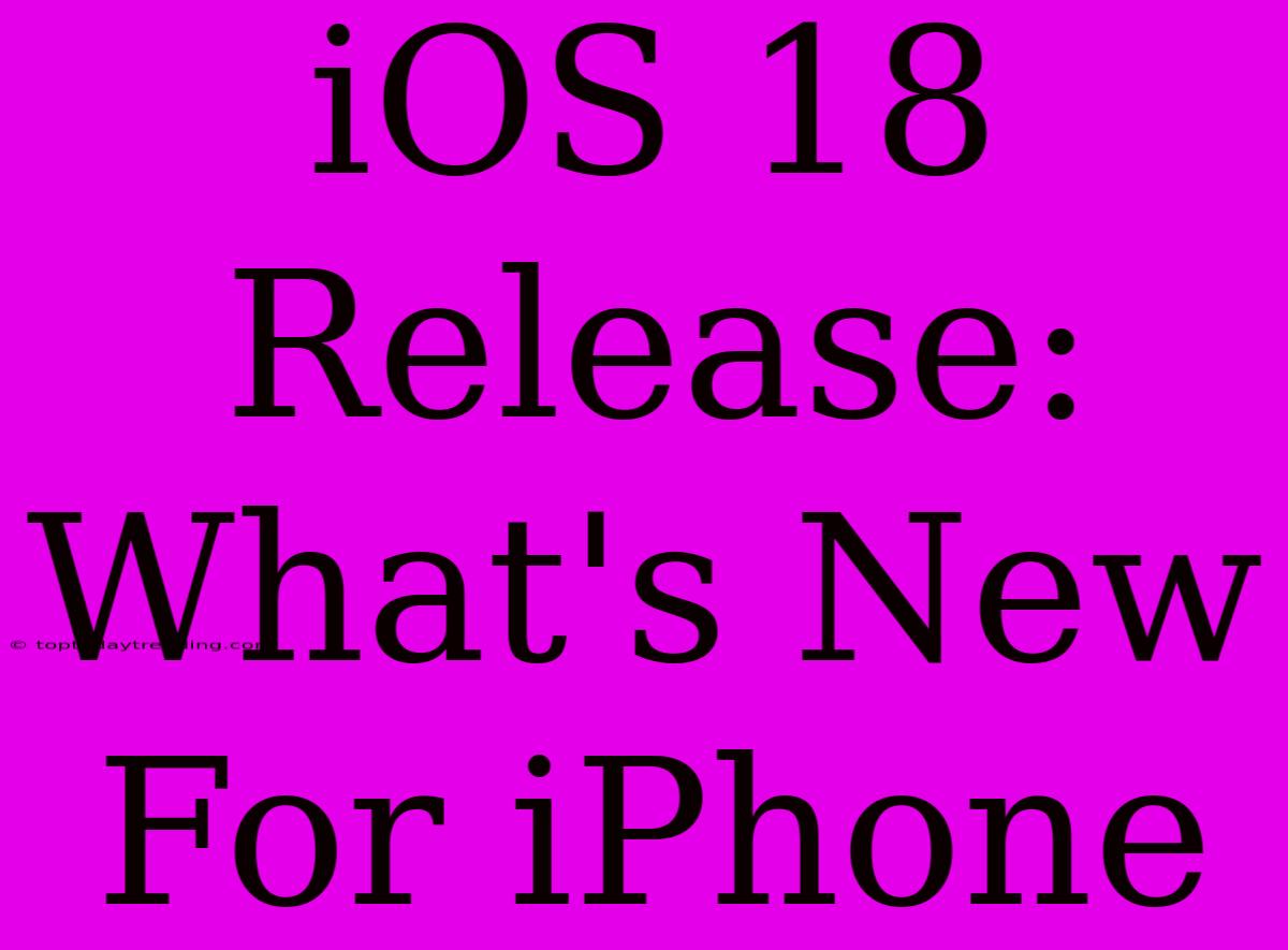 IOS 18 Release: What's New For IPhone