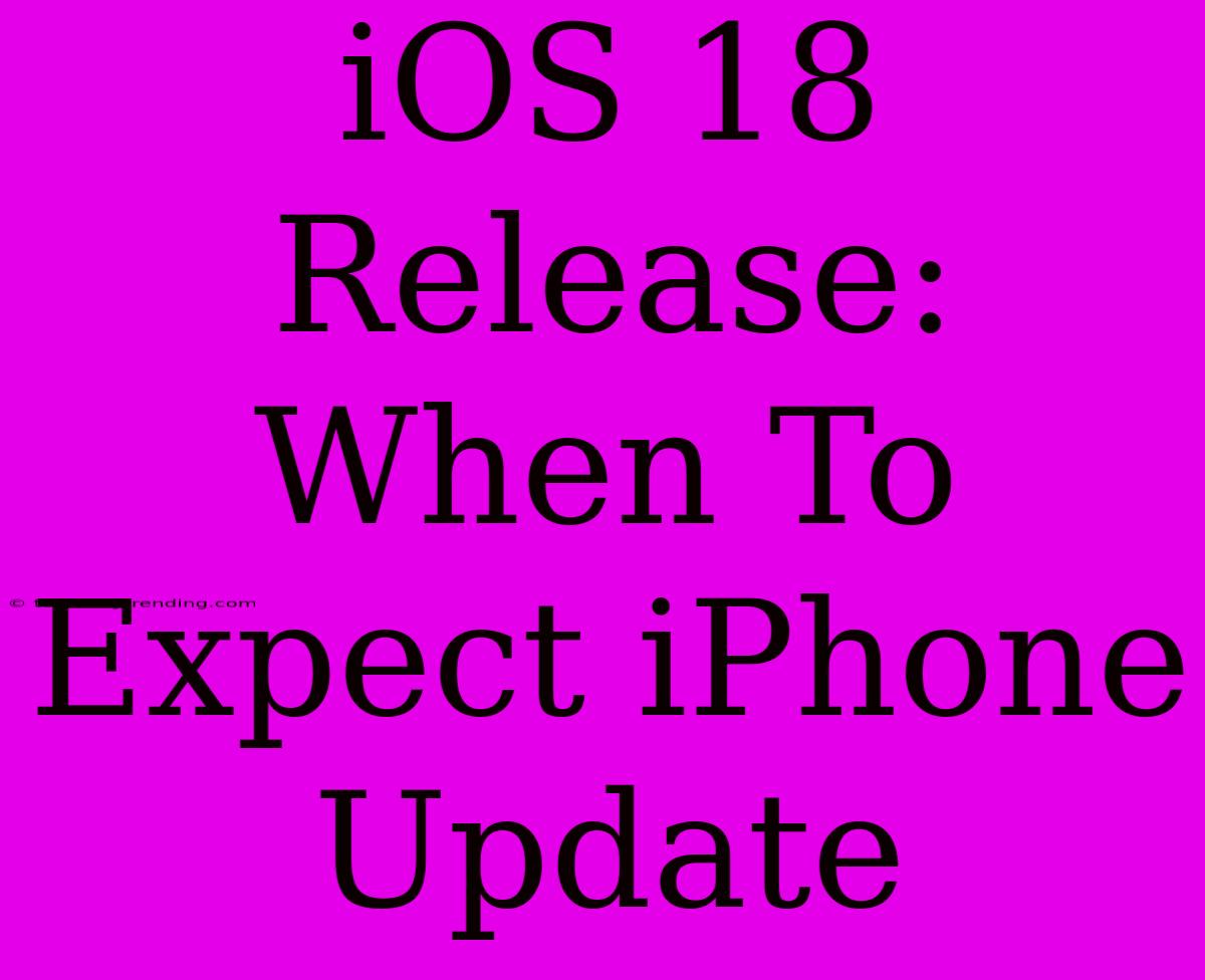 IOS 18 Release: When To Expect IPhone Update