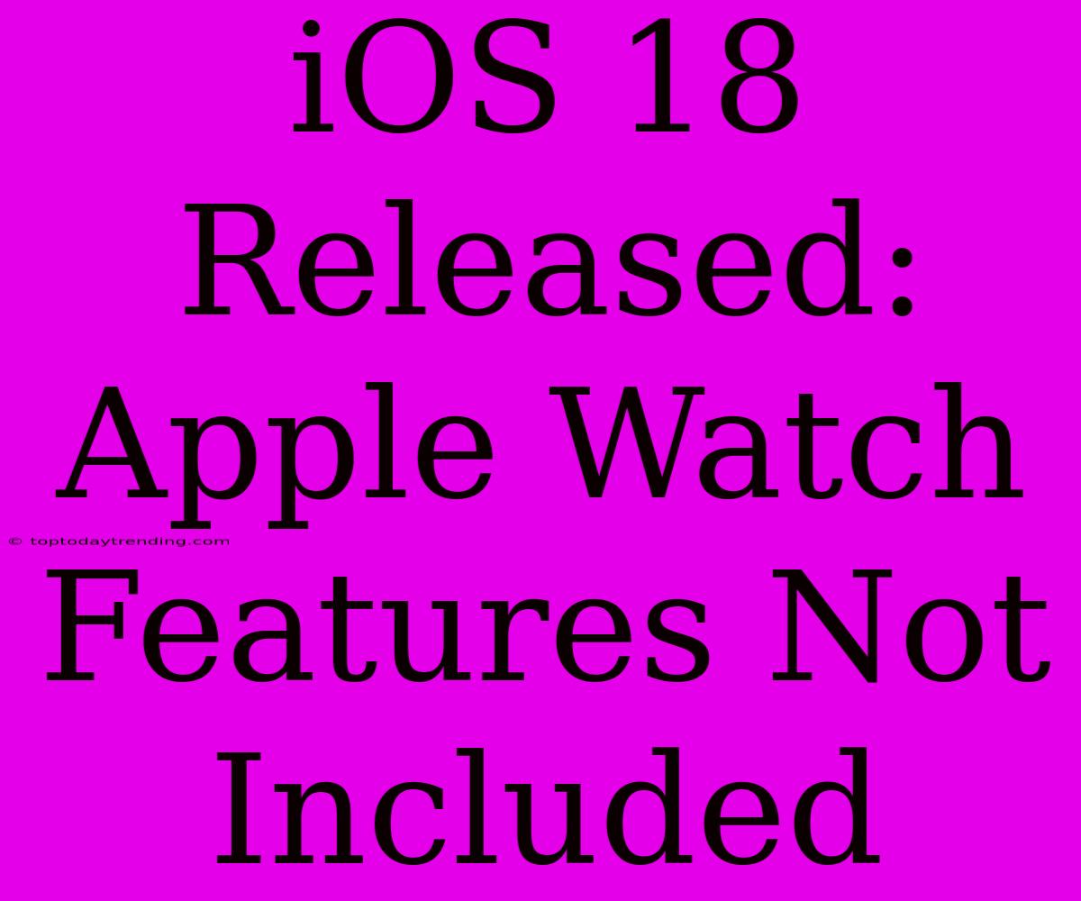 IOS 18 Released: Apple Watch Features Not Included