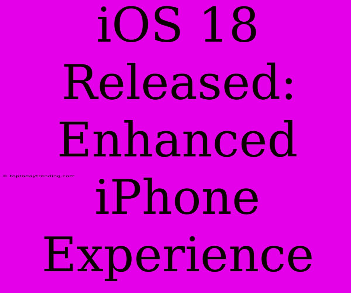 IOS 18 Released: Enhanced IPhone Experience