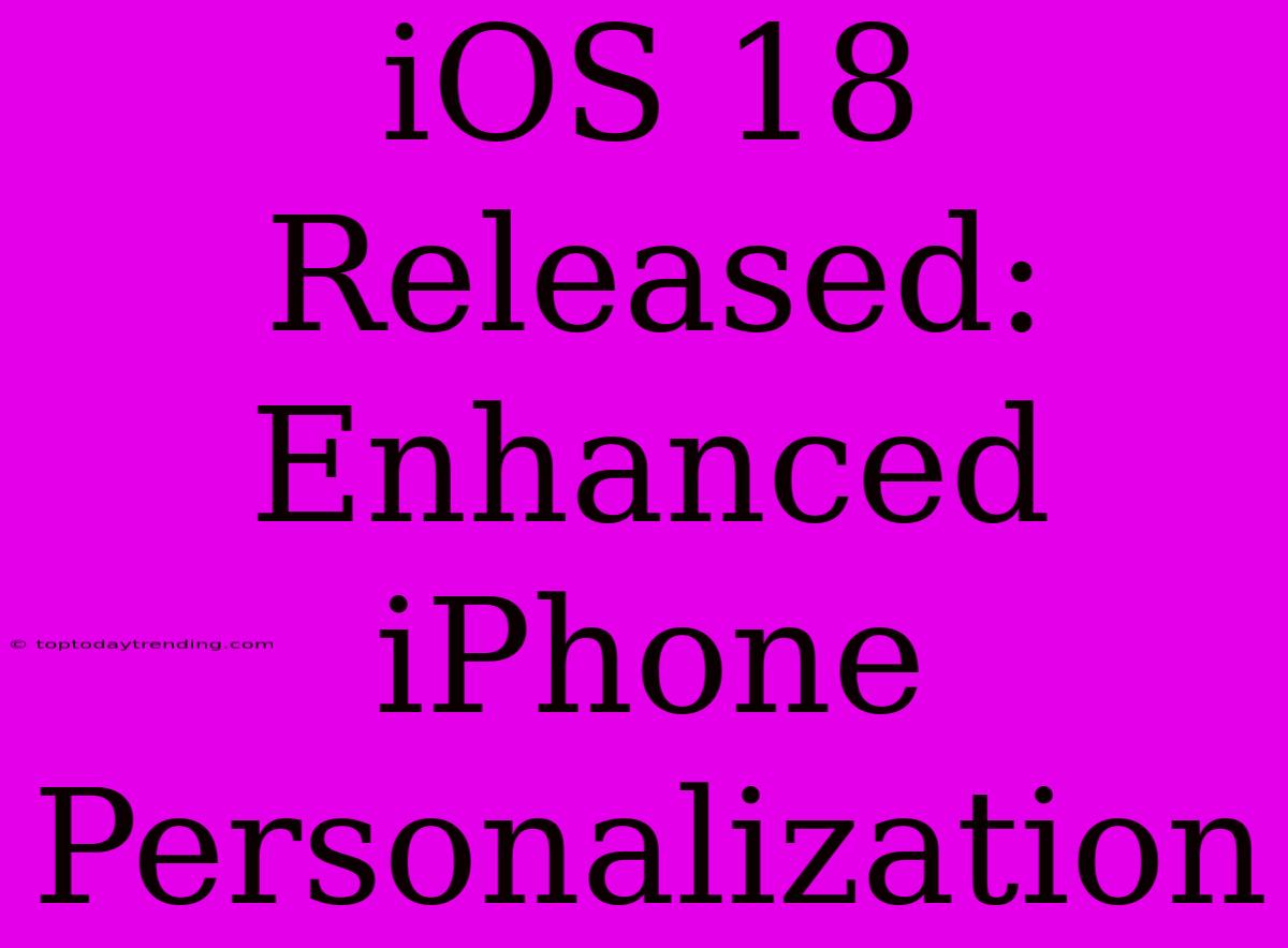 IOS 18 Released: Enhanced IPhone Personalization