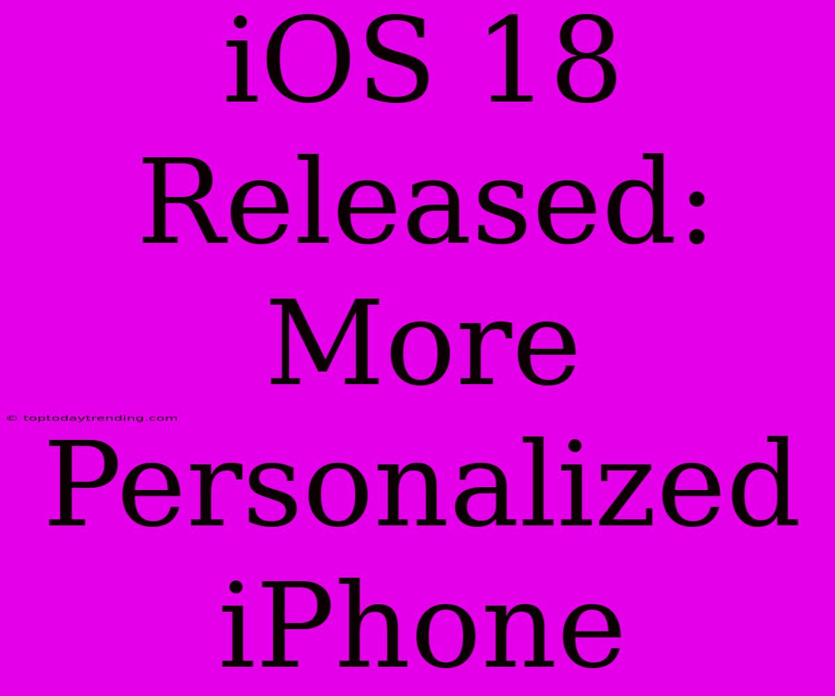 IOS 18 Released:  More Personalized IPhone