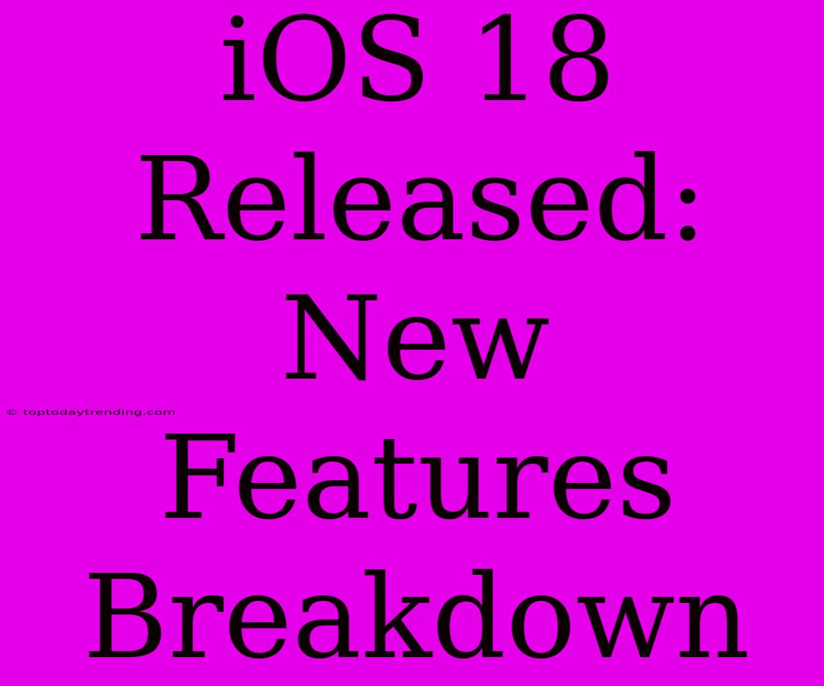 IOS 18 Released: New Features Breakdown