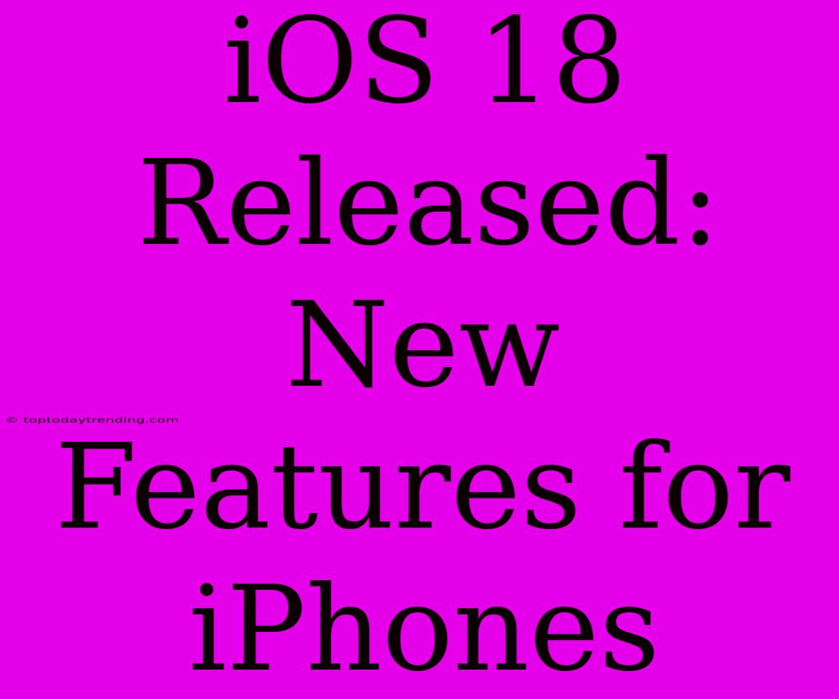 IOS 18 Released: New Features For IPhones