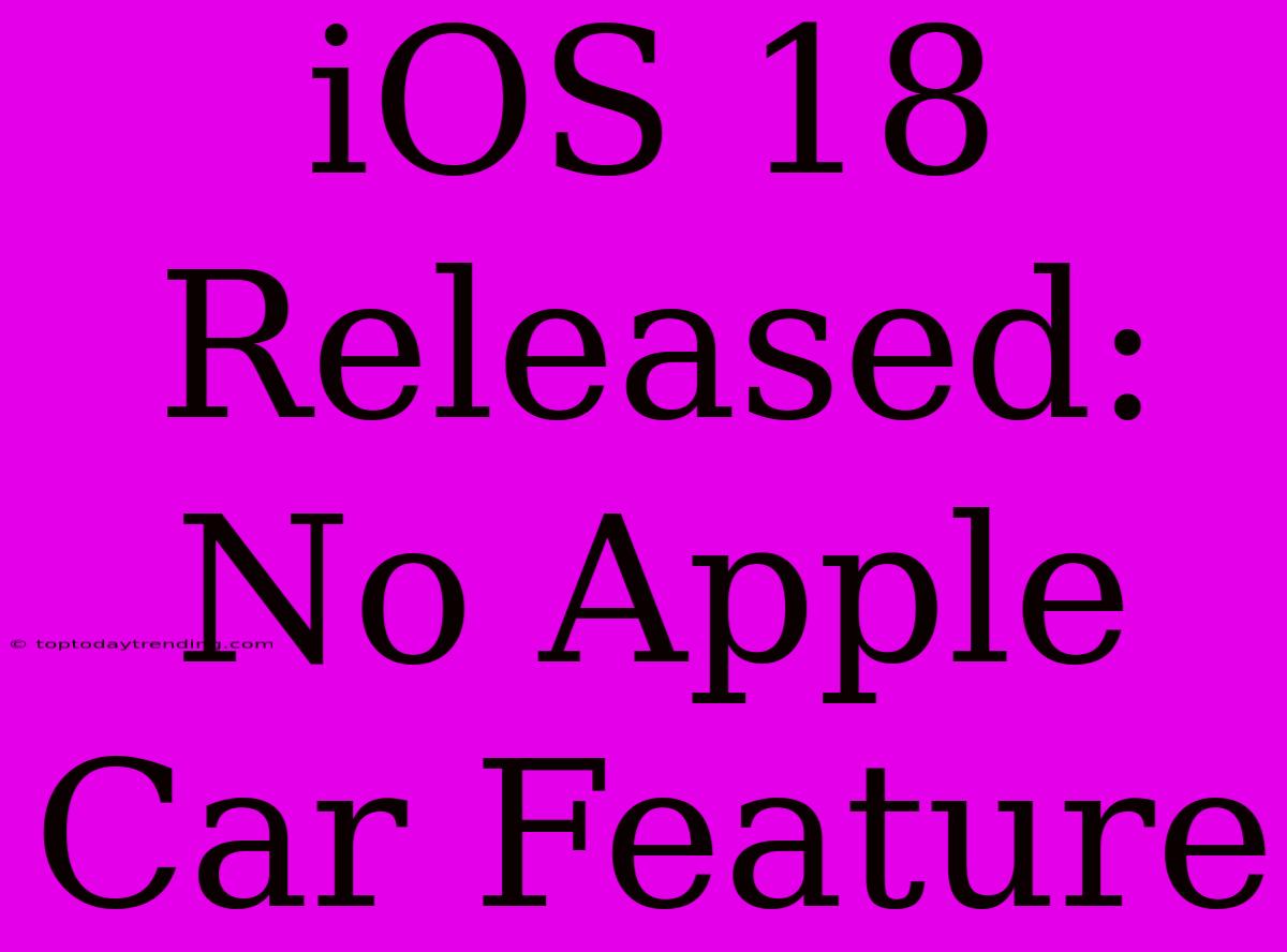 IOS 18 Released: No Apple Car Feature