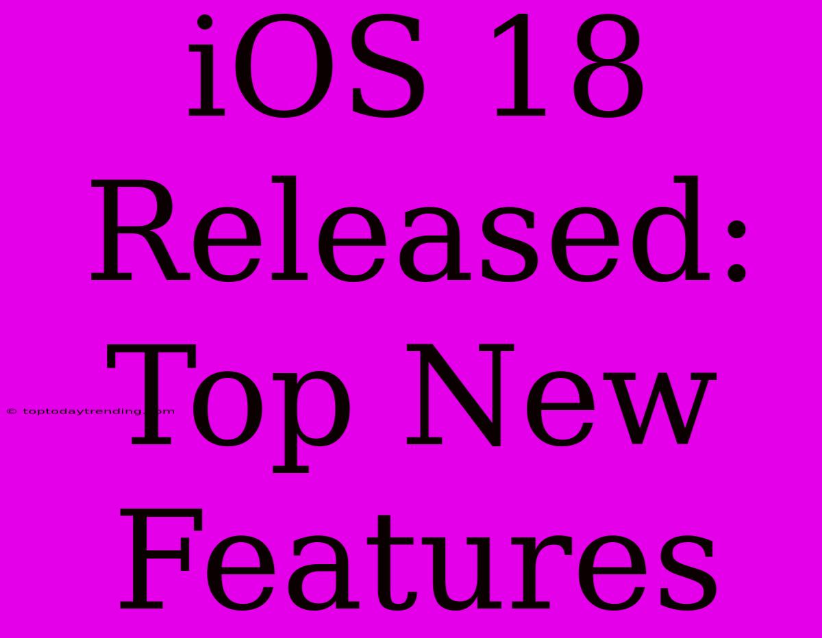 IOS 18 Released: Top New Features