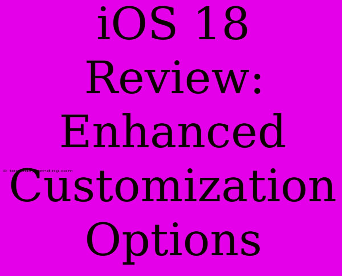 IOS 18 Review: Enhanced Customization Options