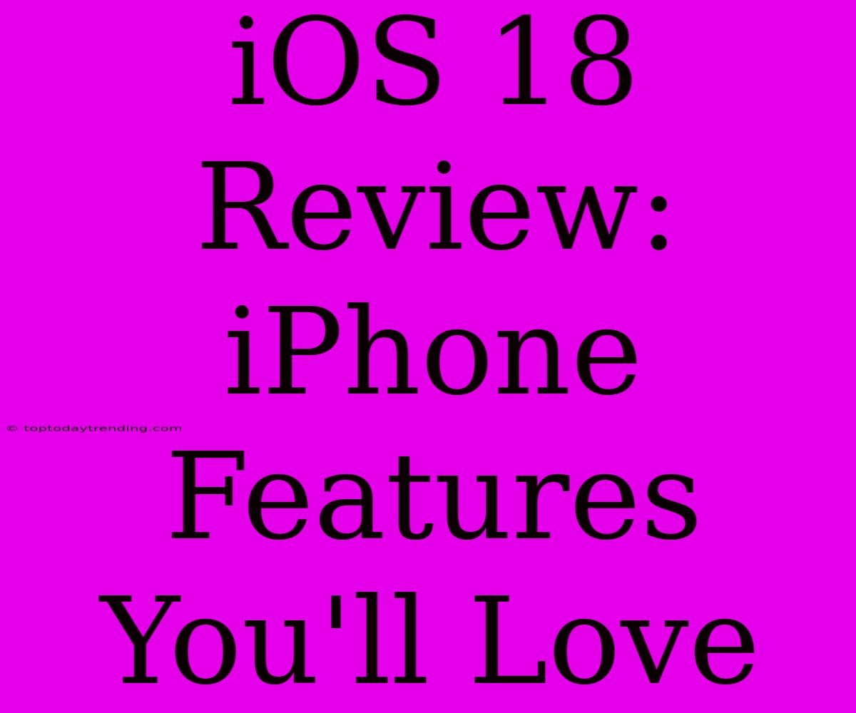 IOS 18 Review: IPhone Features You'll Love