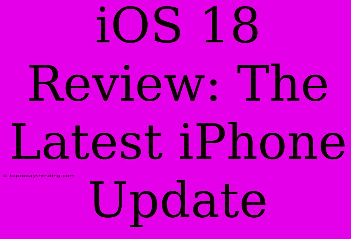 IOS 18 Review: The Latest IPhone Update