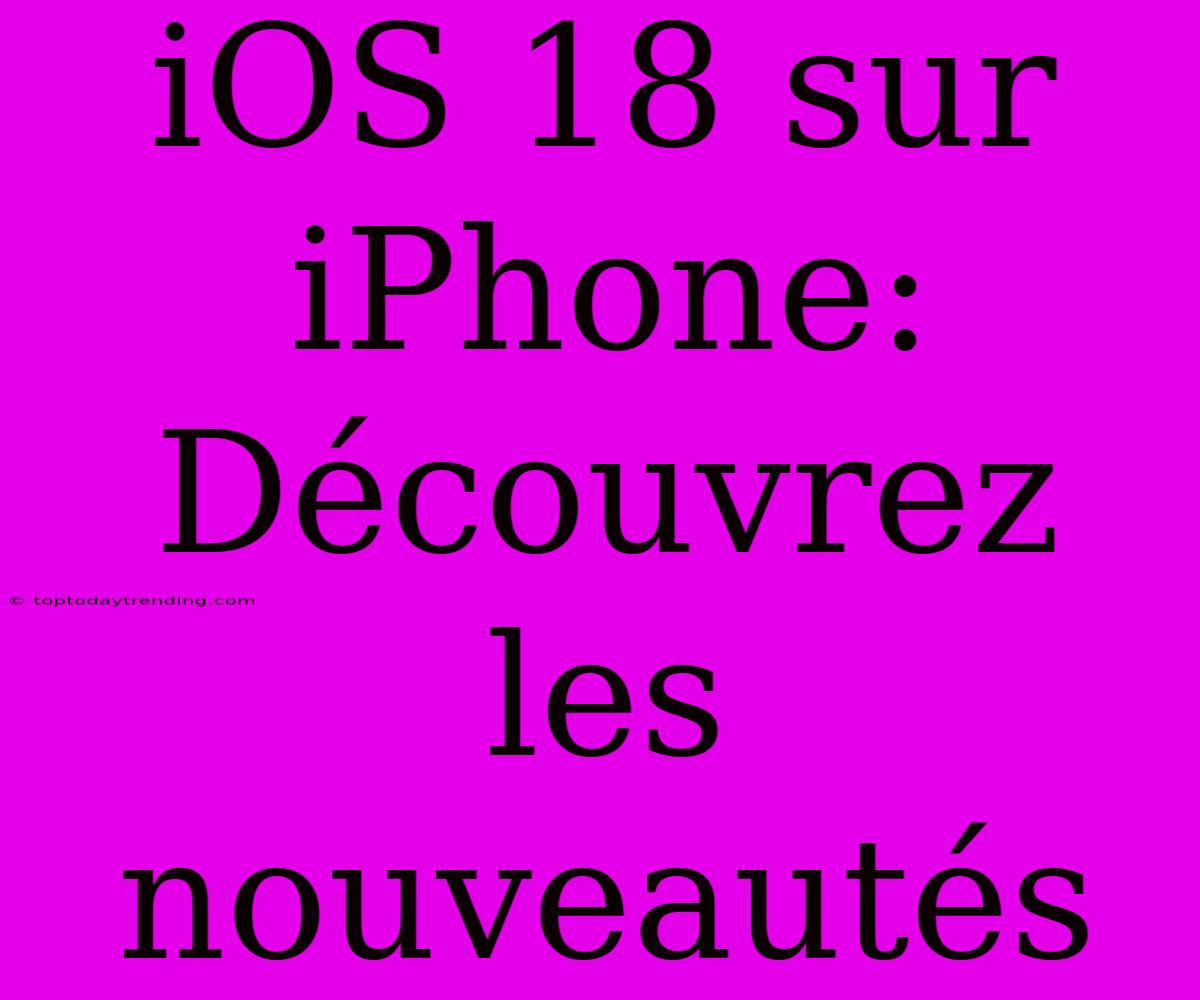 IOS 18 Sur IPhone: Découvrez Les Nouveautés