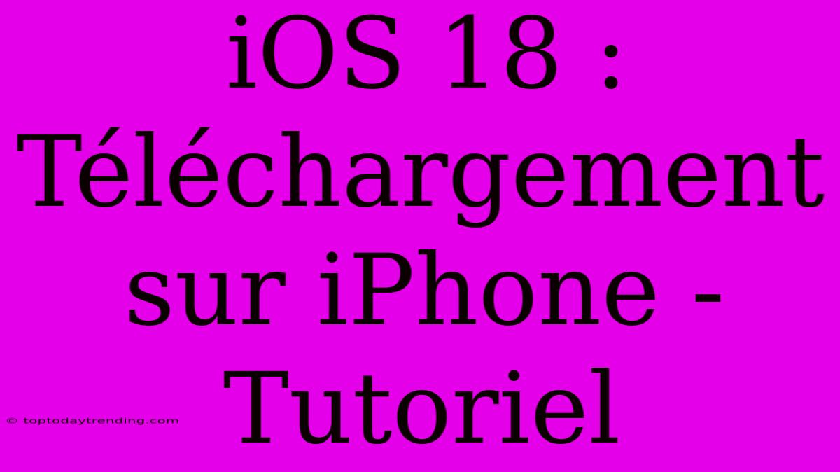 IOS 18 : Téléchargement Sur IPhone - Tutoriel