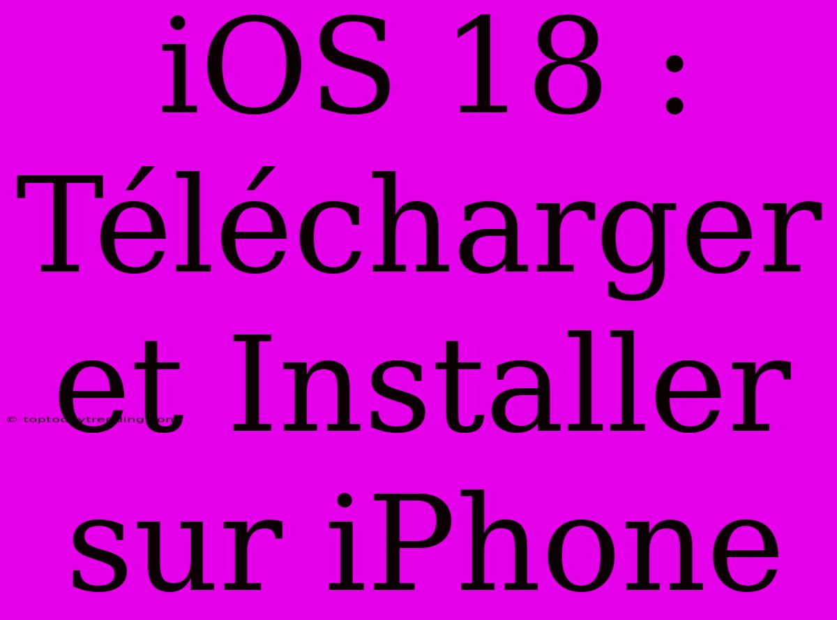 IOS 18 : Télécharger Et Installer Sur IPhone