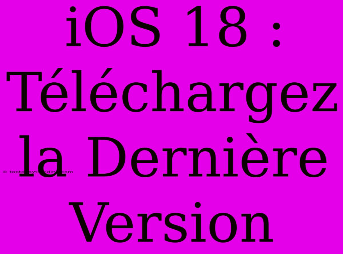 IOS 18 : Téléchargez La Dernière Version