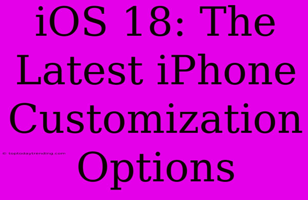 IOS 18: The Latest IPhone Customization Options