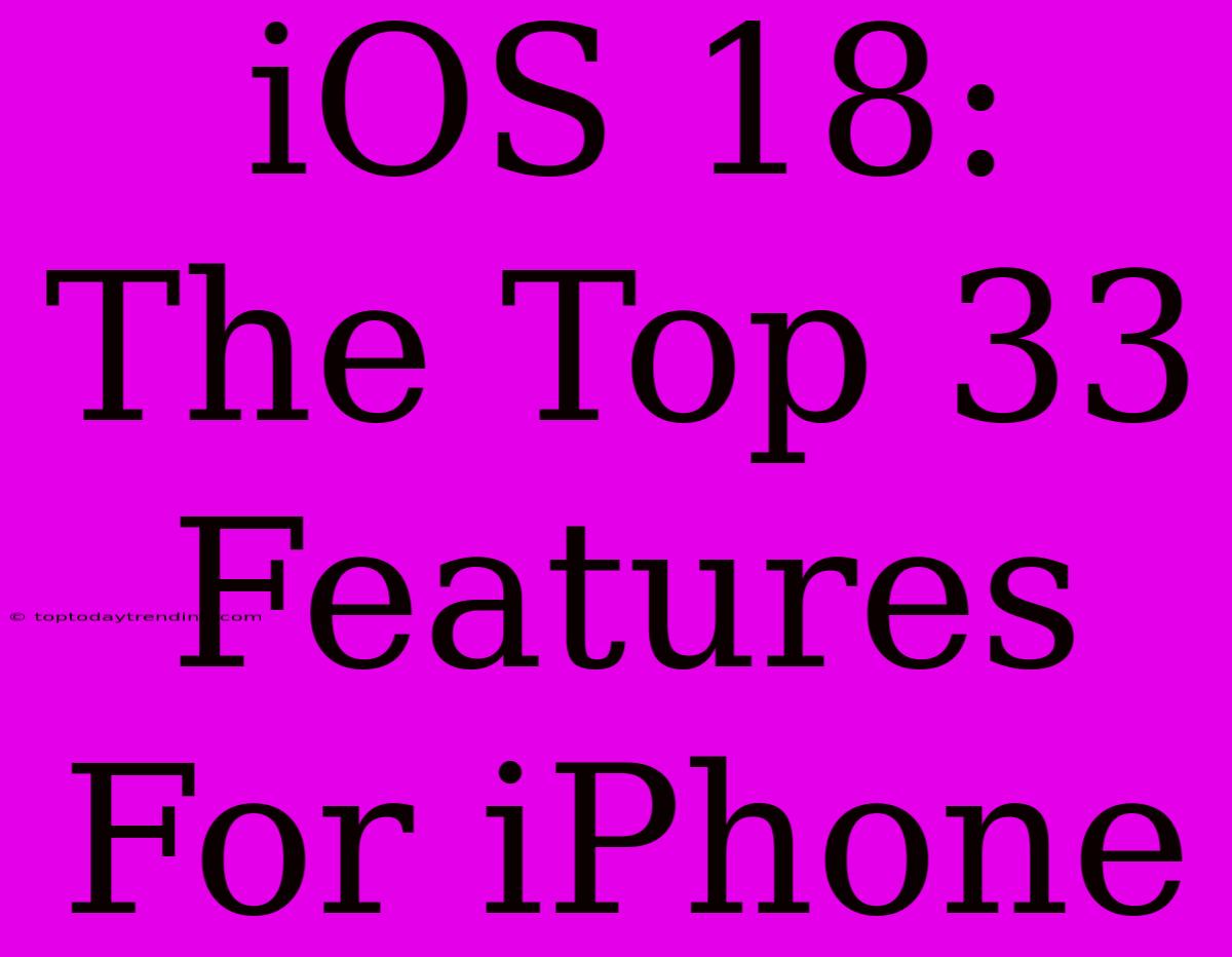 IOS 18: The Top 33 Features For IPhone